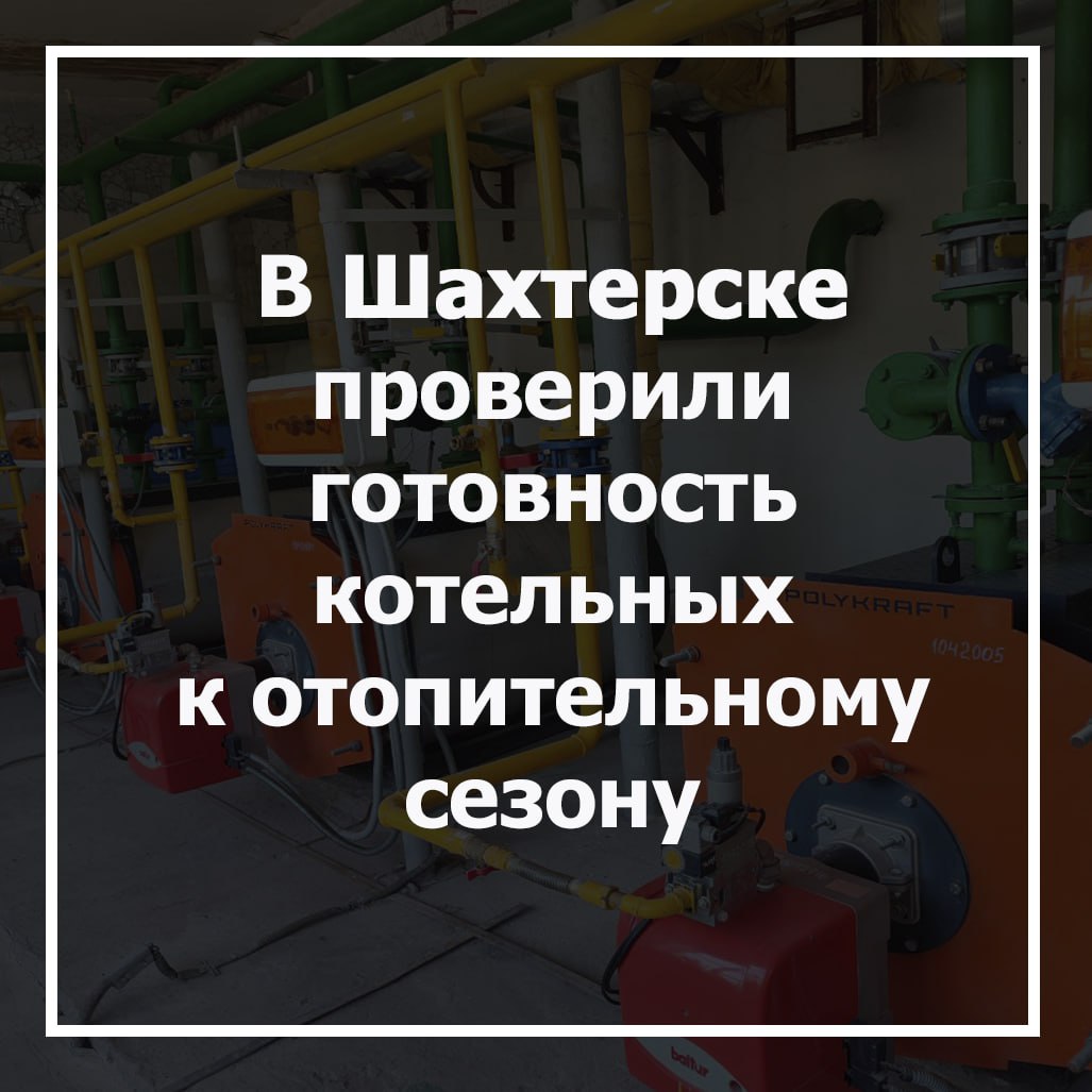 В Шахтерске проверили готовность котельных к отопительному сезону.